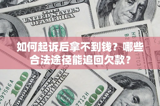 北京如何起诉后拿不到钱？哪些合法途径能追回欠款？