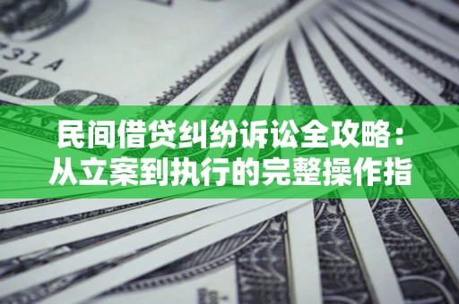 北京民间借贷纠纷诉讼全攻略：从立案到执行的完整操作指南