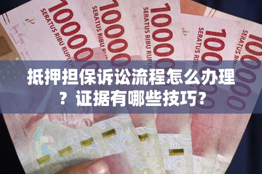 北京抵押担保诉讼流程怎么办理？证据有哪些技巧？