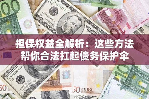 北京担保权益全解析：这些方法帮你合法扛起债务保护伞