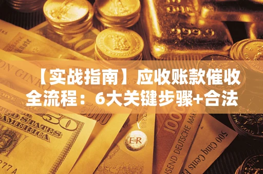 北京【实战指南】应收账款催收全流程：6大关键步骤+合法回款技巧