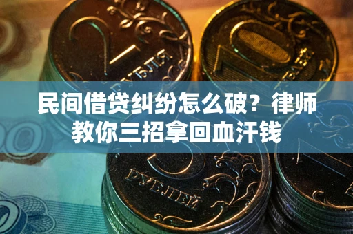 北京民间借贷纠纷怎么破？律师教你三招拿回血汗钱