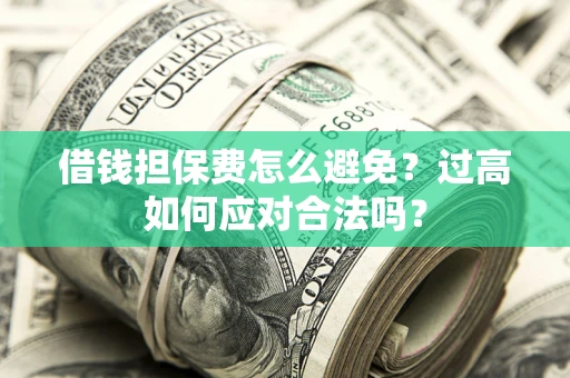 北京借钱担保费怎么避免？过高如何应对合法吗？