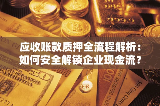 北京应收账款质押全流程解析：如何安全解锁企业现金流？