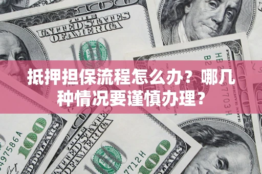 北京抵押担保流程怎么办？哪几种情况要谨慎办理？