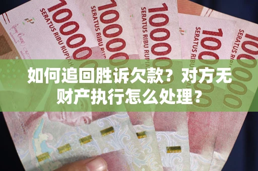 北京如何追回胜诉欠款？对方无财产执行怎么处理？