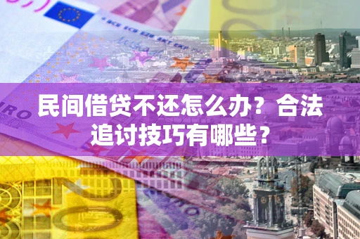 北京民间借贷不还怎么办？合法追讨技巧有哪些？