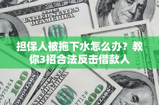 北京担保人被拖下水怎么办？教你3招合法反击借款人