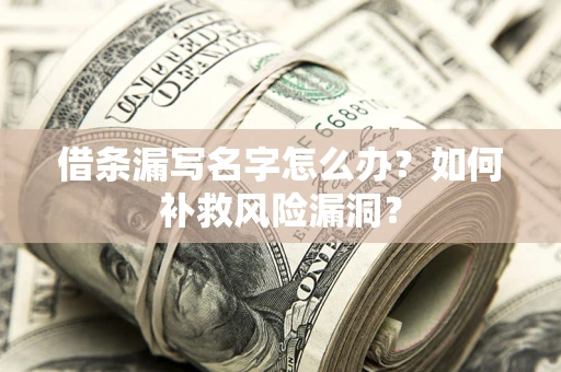 北京借条漏写名字怎么办？如何补救风险漏洞？