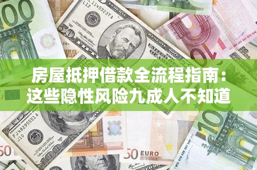 北京房屋抵押借款全流程指南：这些隐性风险九成人不知道