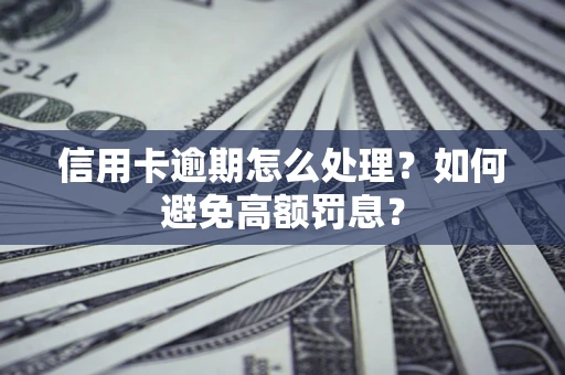 北京信用卡逾期怎么处理？如何避免高额罚息？