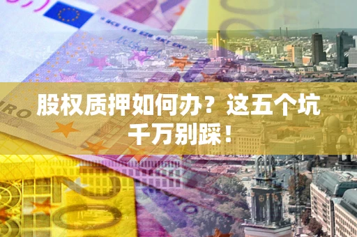 北京股权质押如何办？这五个坑千万别踩！