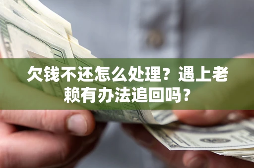 北京欠钱不还怎么处理？遇上老赖有办法追回吗？