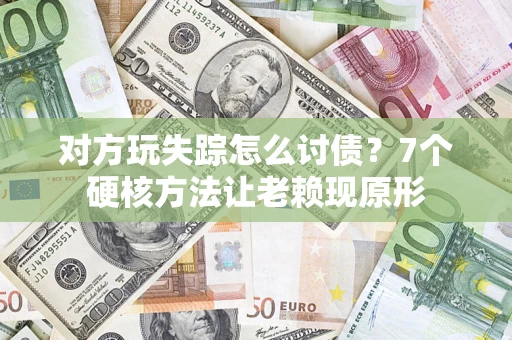 北京对方玩失踪怎么讨债？7个硬核方法让老赖现原形