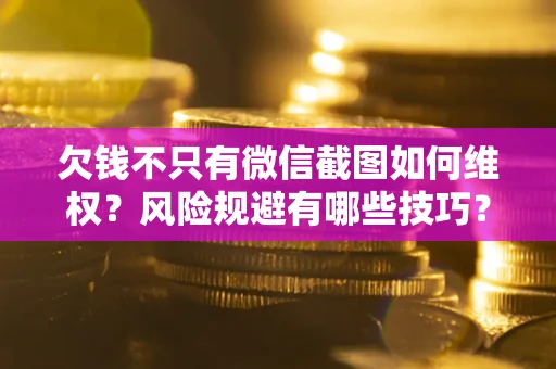 北京欠钱不只有微信截图如何维权？风险规避有哪些技巧？