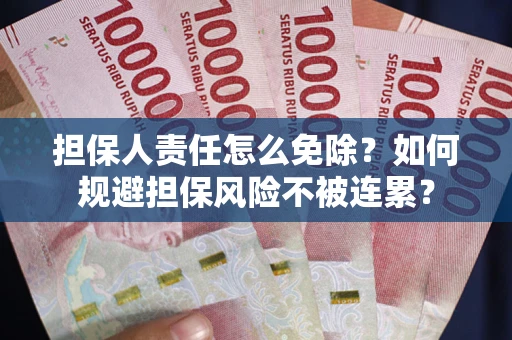 北京担保人责任怎么免除？如何规避担保风险不被连累？