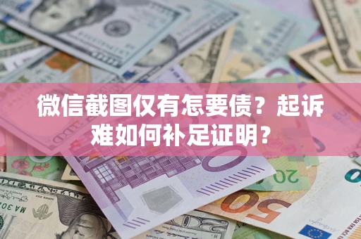 北京微信截图仅有怎要债？起诉难如何补足证明？