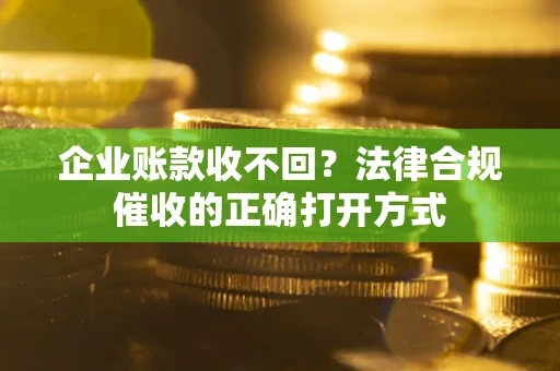 北京企业账款收不回？法律合规催收的正确打开方式