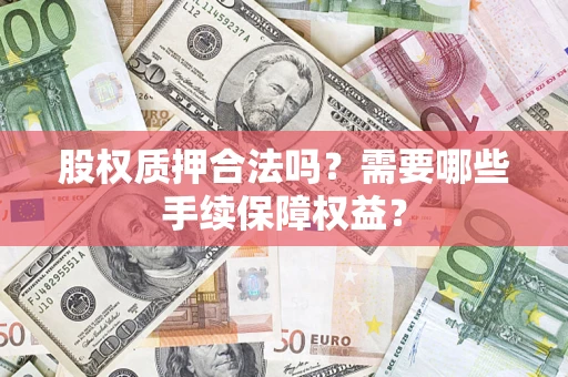 北京股权质押合法吗？需要哪些手续保障权益？