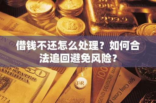 北京借钱不还怎么处理？如何合法追回避免风险？