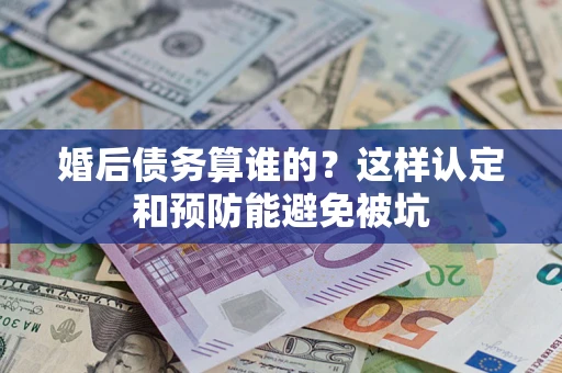 北京婚后债务算谁的？这样认定和预防能避免被坑