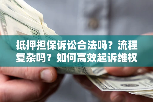 北京抵押担保诉讼合法吗？流程复杂吗？如何高效起诉维权？
