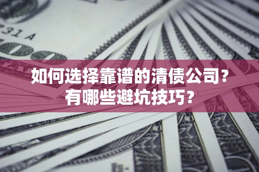 北京如何选择靠谱的清债公司？有哪些避坑技巧？