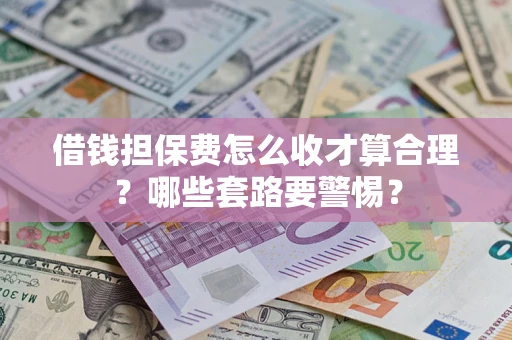 北京借钱担保费怎么收才算合理？哪些套路要警惕？