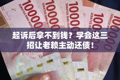 北京起诉后拿不到钱？学会这三招让老赖主动还债！