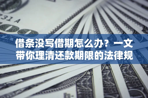 北京借条没写借期怎么办？一文带你理清还款期限的法律规则