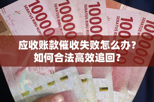 北京应收账款催收失败怎么办？如何合法高效追回？