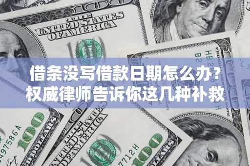 北京借条没写借款日期怎么办？权威律师告诉你这几种补救方法！