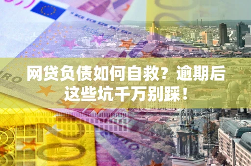 北京网贷负债如何自救？逾期后这些坑千万别踩！