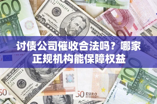 北京讨债公司催收合法吗？哪家正规机构能保障权益