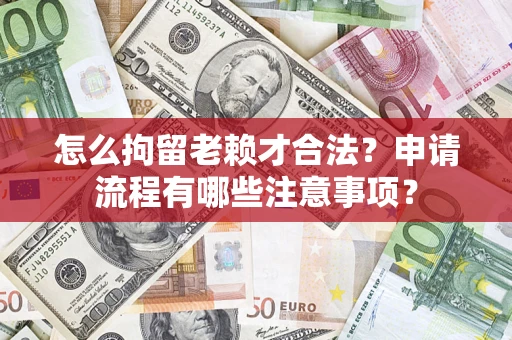 北京怎么拘留老赖才合法？申请流程有哪些注意事项？