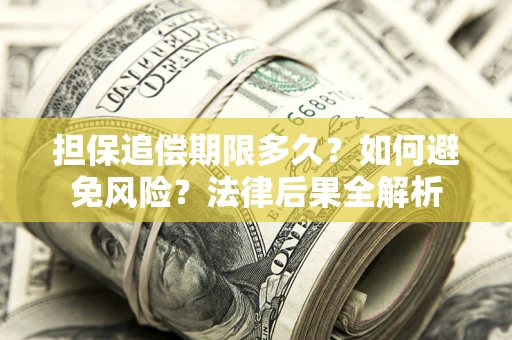 北京担保追偿期限多久？如何避免风险？法律后果全解析