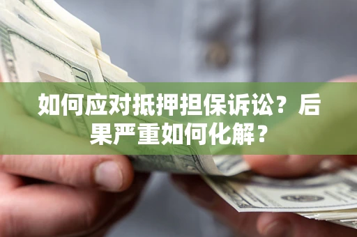 北京如何应对抵押担保诉讼？后果严重如何化解？