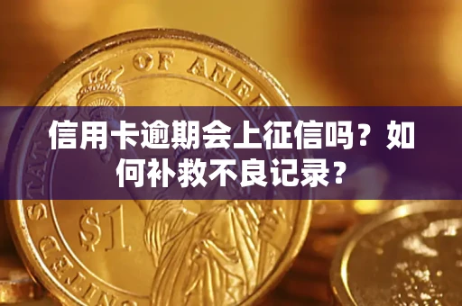 北京信用卡逾期会上征信吗？如何补救不良记录？