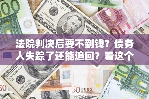 北京法院判决后要不到钱？债务人失踪了还能追回？看这个方法！