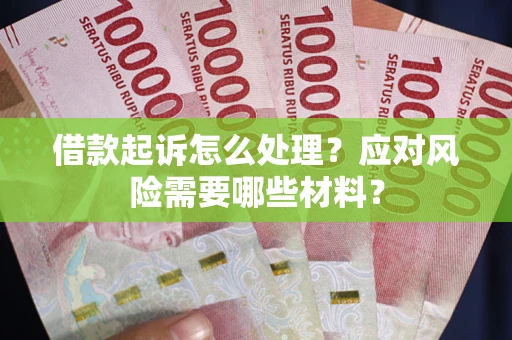 北京借款起诉怎么处理？应对风险需要哪些材料？
