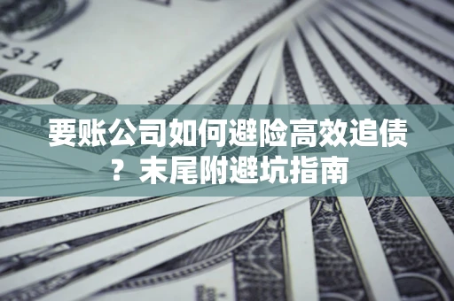 北京要账公司如何避险高效追债？末尾附避坑指南