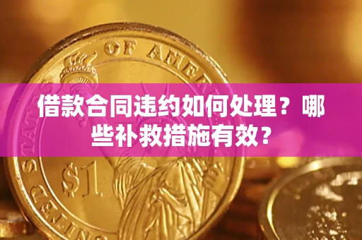 北京借款合同违约如何处理？哪些补救措施有效？