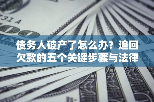 北京债务人破产了怎么办？追回欠款的五个关键步骤与法律策略