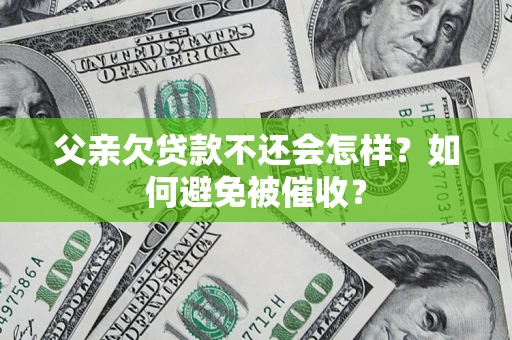 北京父亲欠贷款不还会怎样？如何避免被催收？