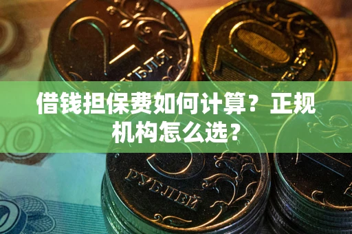 北京借钱担保费如何计算？正规机构怎么选？