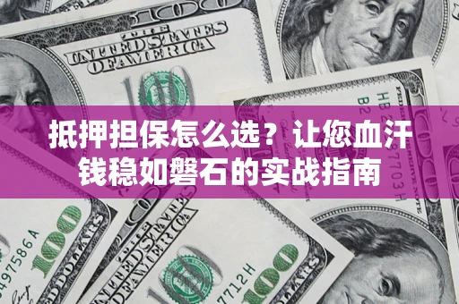 北京抵押担保怎么选？让您血汗钱稳如磐石的实战指南