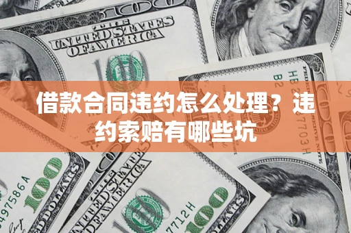 北京借款合同违约怎么处理？违约索赔有哪些坑