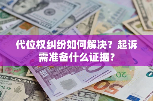 北京代位权纠纷如何解决？起诉需准备什么证据？