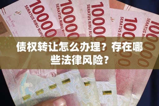北京债权转让怎么办理？存在哪些法律风险？