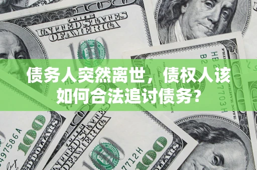 北京债务人突然离世，债权人该如何合法追讨债务？